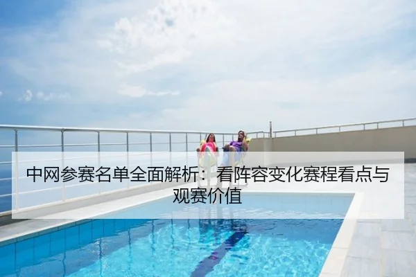 中网参赛名单全面解析：看阵容变化赛程看点与观赛价值