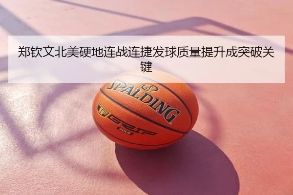 郑钦文北美硬地连战连捷发球质量提升成突破关键