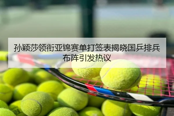 孙颖莎领衔亚锦赛单打签表揭晓国乒排兵布阵引发热议