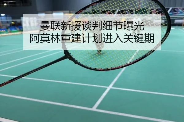 曼联新援谈判细节曝光 阿莫林重建计划进入关键期