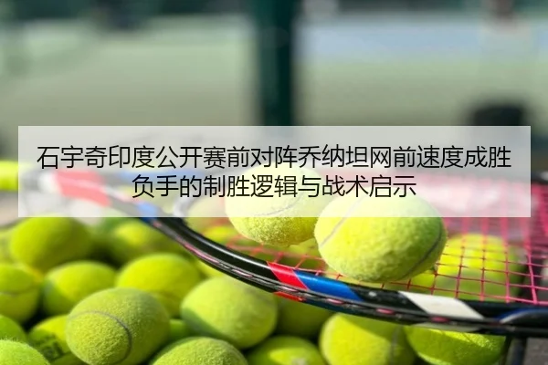 石宇奇印度公开赛前对阵乔纳坦网前速度成胜负手的制胜逻辑与战术启示